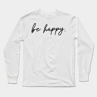 be happy. Long Sleeve T-Shirt